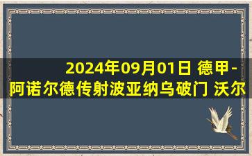 2024年09月01日 德甲-阿诺尔德传射波亚纳乌破门 沃尔夫斯堡2-0基尔